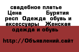 свадебное платье › Цена ­ 12 000 - Бурятия респ. Одежда, обувь и аксессуары » Женская одежда и обувь   